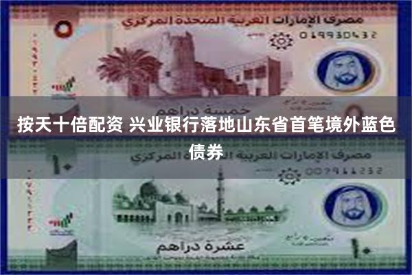 按天十倍配资 兴业银行落地山东省首笔境外蓝色债券