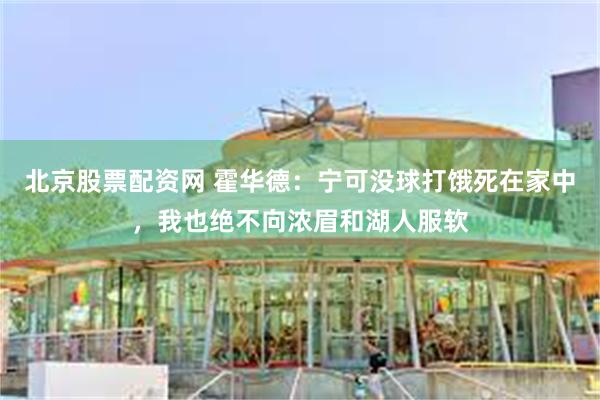 北京股票配资网 霍华德：宁可没球打饿死在家中，我也绝不向浓眉和湖人服软