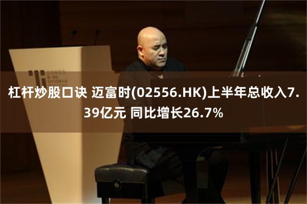 杠杆炒股口诀 迈富时(02556.HK)上半年总收入7.39亿元 同比增长26.7%