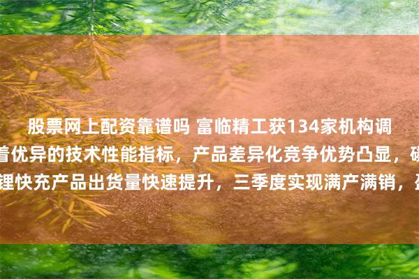 股票网上配资靠谱吗 富临精工获134家机构调研：公司磷酸铁锂凭借着优异的技术性能指标，产品差异化竞争优势凸显，磷酸铁锂快充产品出货量快速提升，三季度实现满产满销，盈利能力持续提升（附调研问答）