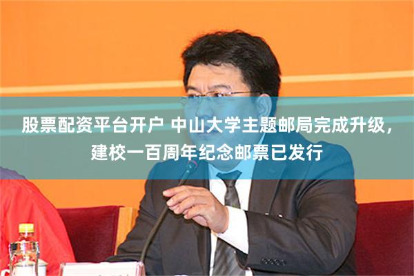股票配资平台开户 中山大学主题邮局完成升级，建校一百周年纪念邮票已发行