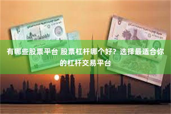 有哪些股票平台 股票杠杆哪个好？选择最适合你的杠杆交易平台