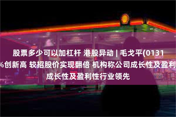 股票多少可以加杠杆 港股异动 | 毛戈平(01318)再涨超3%创新高 较招股价实现翻倍 机构称公司成长性及盈利性行业领先