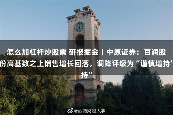 怎么加杠杆炒股票 研报掘金丨中原证券：百润股份高基数之上销售增长回落，调降评级为“谨慎增持”