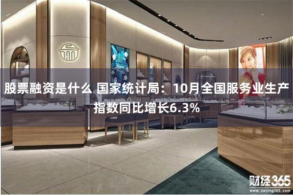 股票融资是什么 国家统计局：10月全国服务业生产指数同比增长6.3%