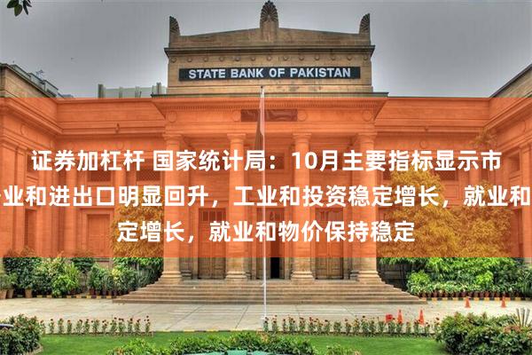 证券加杠杆 国家统计局：10月主要指标显示市场销售、服务业和进出口明显回升，工业和投资稳定增长，就业和物价保持稳定