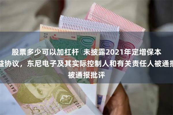股票多少可以加杠杆  未披露2021年定增保本保收益协议，东尼电子及其实际控制人和有关责任人被通报批评