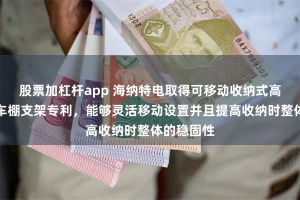股票加杠杆app 海纳特电取得可移动收纳式高适应光伏车棚支架专利，能够灵活移动设置并且提高收纳时整体的稳固性