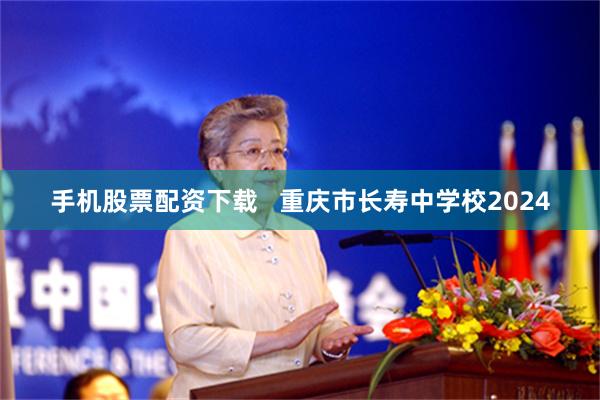 手机股票配资下载   重庆市长寿中学校2024