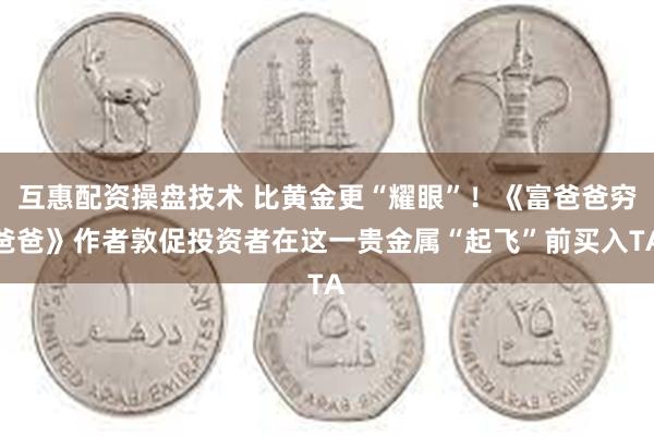 互惠配资操盘技术 比黄金更“耀眼”！《富爸爸穷爸爸》作者敦促投资者在这一贵金属“起飞”前买入TA