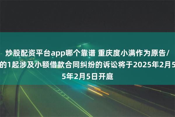 炒股配资平台app哪个靠谱 重庆度小满作为原告/上诉人的1起涉及小额借款合同纠纷的诉讼将于2025年2月5日开庭