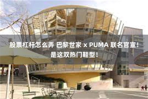 股票杠杆怎么弄 巴黎世家 x PUMA 联名官宣！是这双热门鞋型！