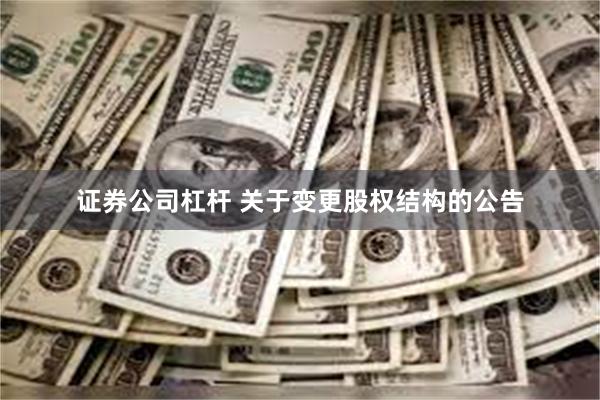证券公司杠杆 关于变更股权结构的公告