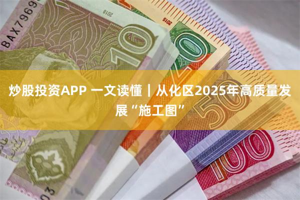 炒股投资APP 一文读懂｜从化区2025年高质量发展“施工图”