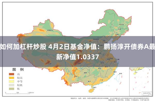 如何加杠杆炒股 4月2日基金净值：鹏扬淳开债券A最新净值1.0337