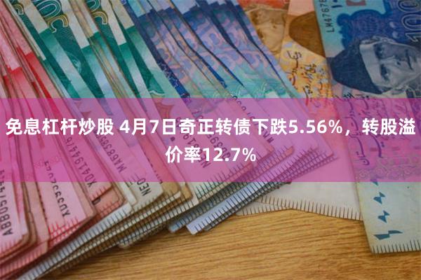 免息杠杆炒股 4月7日奇正转债下跌5.56%，转股溢价率12.7%