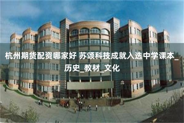 杭州期货配资哪家好 苏颂科技成就入选中学课本_历史_教材_文化