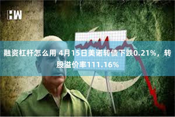 融资杠杆怎么用 4月15日美诺转债下跌0.21%，转股溢价率111.16%