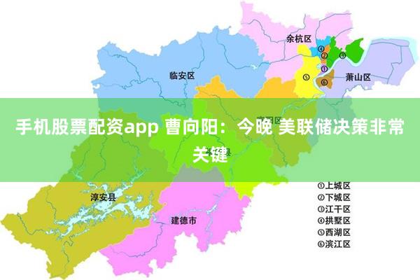 手机股票配资app 曹向阳：今晚 美联储决策非常关键