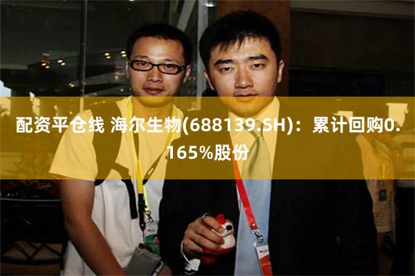 配资平仓线 海尔生物(688139.SH)：累计回购0.165%股份