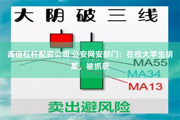 高倍杠杆配资公司 公安网安部门：在校大学生胡某，被抓获