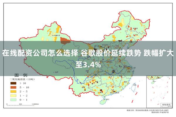 在线配资公司怎么选择 谷歌股价延续跌势 跌幅扩大至3.4%