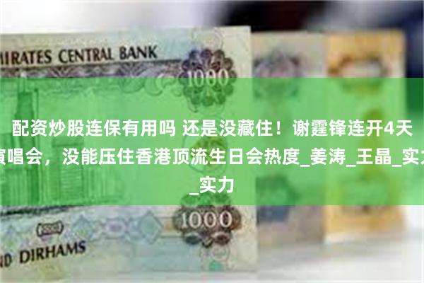 配资炒股连保有用吗 还是没藏住！谢霆锋连开4天演唱会，没能压住香港顶流生日会热度_姜涛_王晶_实力