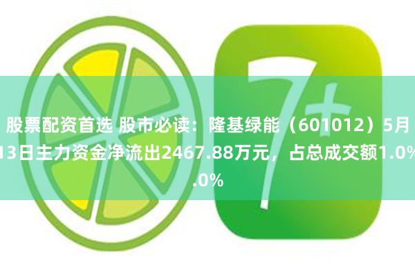 股票配资首选 股市必读：隆基绿能（601012）5月13日主力资金净流出2467.88万元，占总成交