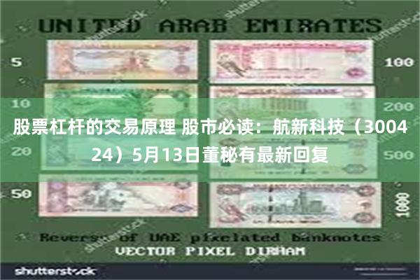 股票杠杆的交易原理 股市必读：航新科技（300424）5月13日董秘有最新回复