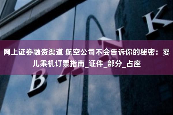网上证劵融资渠道 航空公司不会告诉你的秘密：婴儿乘机订票指南_证件_部分_占座