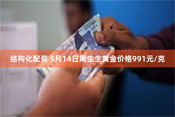 结构化配资 5月14日周生生黄金价格991元/克