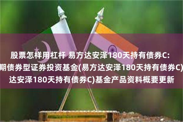 股票怎样用杠杆 易方达安泽180天持有债券C: 易方达安泽180天持有期债券型证券投资基金(易方达安泽180天持有债券C)基金产品资料概要更新