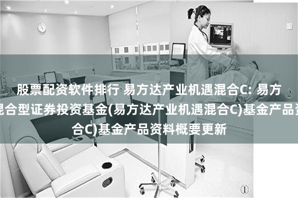 股票配资软件排行 易方达产业机遇混合C: 易方达产业机遇混合型证券投资基金(易方达产业机遇混合C)基金产品资料概要更新