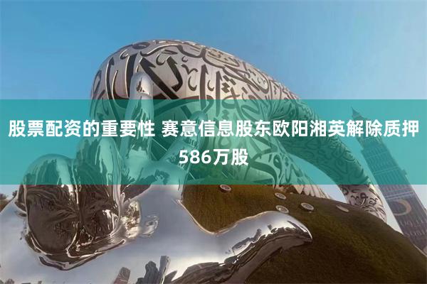 股票配资的重要性 赛意信息股东欧阳湘英解除质押586万股