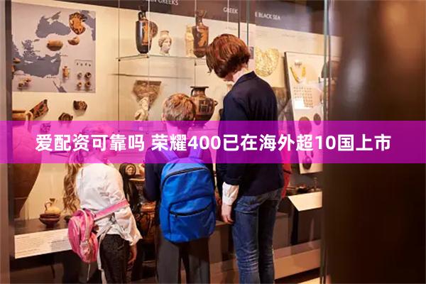 爱配资可靠吗 荣耀400已在海外超10国上市