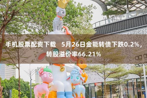 手机股票配资下载   5月26日金能转债下跌0.2%，转股溢价率66.21%