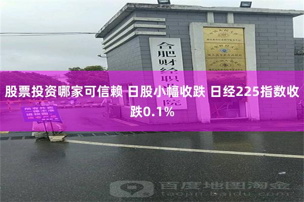 股票投资哪家可信赖 日股小幅收跌 日经225指数收跌0.1%