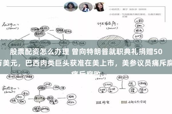 股票配资怎么办理 曾向特朗普就职典礼捐赠500万美元，巴西肉类巨头获准在美上市，美参议员痛斥腐败