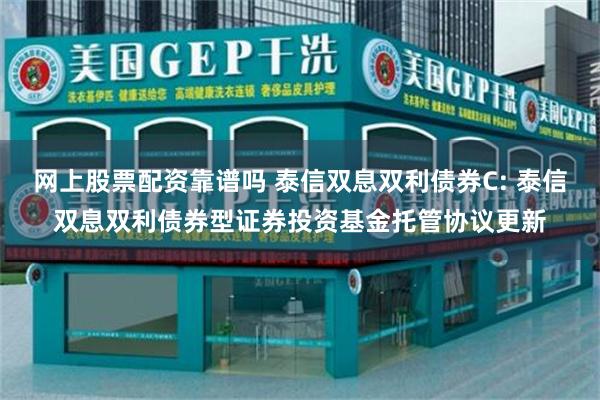 网上股票配资靠谱吗 泰信双息双利债券C: 泰信双息双利债券型证券投资基金托管协议更新