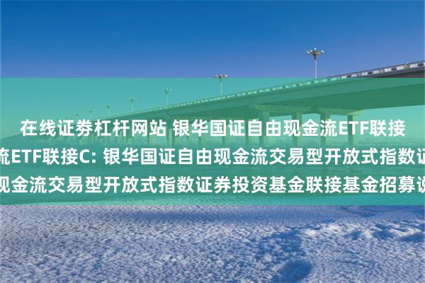 在线证劵杠杆网站 银华国证自由现金流ETF联接A,银华国证自由现金流ETF联接C: 银华国证自由现金流交易型开放式指数证券投资基金联接基金招募说明书