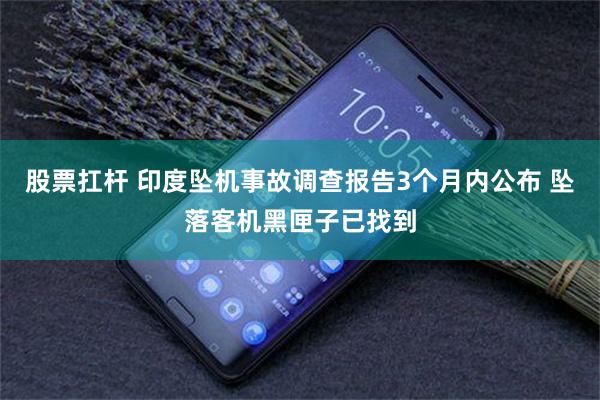 股票扛杆 印度坠机事故调查报告3个月内公布 坠落客机黑匣子已找到