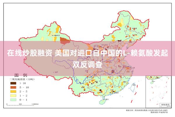 在线炒股融资 美国对进口自中国的L-赖氨酸发起双反调查