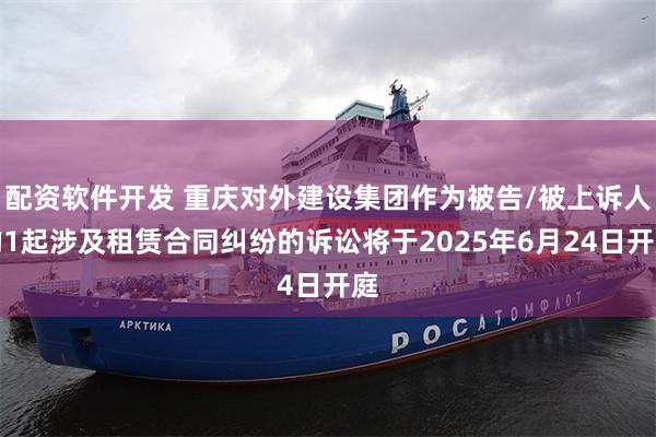 配资软件开发 重庆对外建设集团作为被告/被上诉人的1起涉及租赁合同纠纷的诉讼将于2025年6月24日开庭