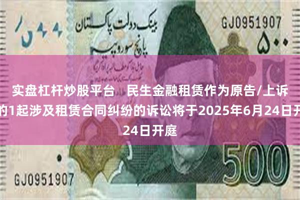 实盘杠杆炒股平台   民生金融租赁作为原告/上诉人的1起涉及租赁合同纠纷的诉讼将于2025年6月24日开庭