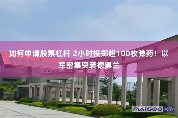 如何申请股票杠杆 2小时投掷超100枚弹药！以军密集突袭德黑兰