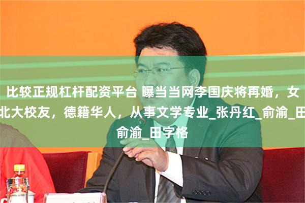 比较正规杠杆配资平台 曝当当网李国庆将再婚，女友是北大校友，德籍华人，从事文学专业_张丹红_俞渝_田