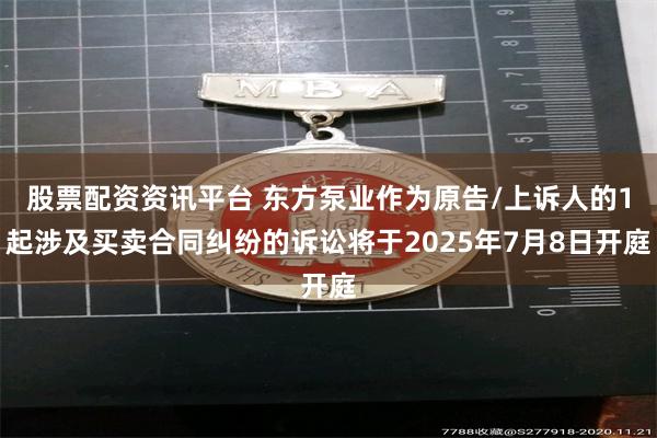 股票配资资讯平台 东方泵业作为原告/上诉人的1起涉及买卖合同纠纷的诉讼将于2025年7月8日开庭