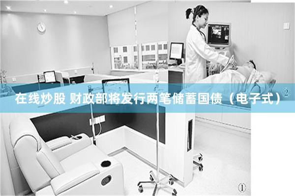 在线炒股 财政部将发行两笔储蓄国债（电子式）