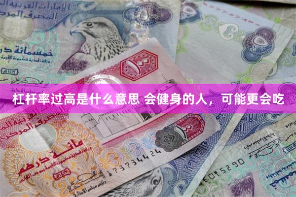 杠杆率过高是什么意思 会健身的人，可能更会吃