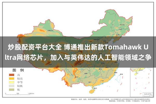 炒股配资平台大全 博通推出新款Tomahawk Ultra网络芯片，加入与英伟达的人工智能领域之争